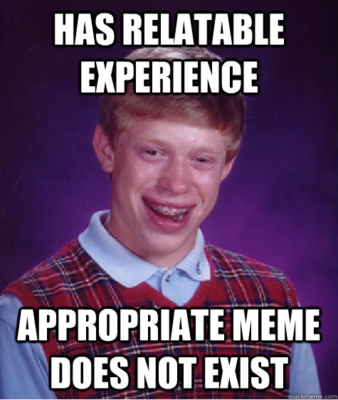 Has Relatable Experience Appropriate Meme Does Not Exist Bad