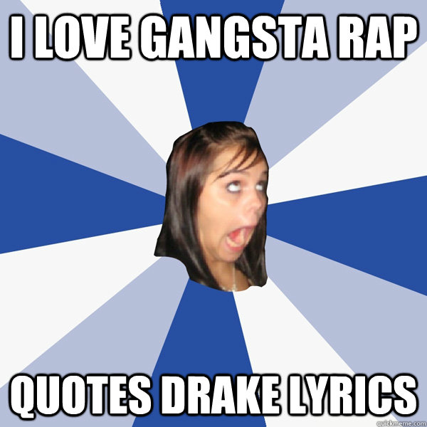 I LOVE gangsta rap Quotes drake lyrics - Annoying Facebook Girl - quickmeme