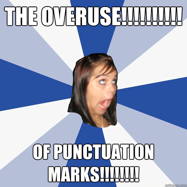 the overuse!!!!!!!!!! of punctuation marks!!!!!!!! - Annoying Facebook Girl  - quickmeme