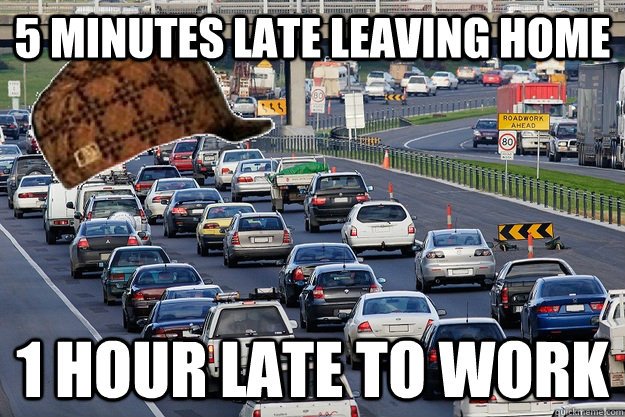 5 minutes late leaving home 1 hour late to work - Scumbag Traffic -  quickmeme