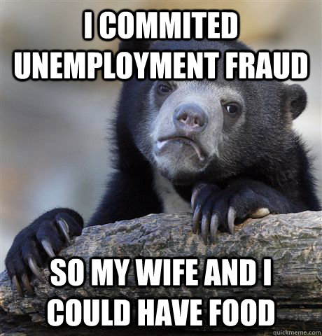I commited unemployment fraud so my wife and I could have food - Confession  Bear - quickmeme