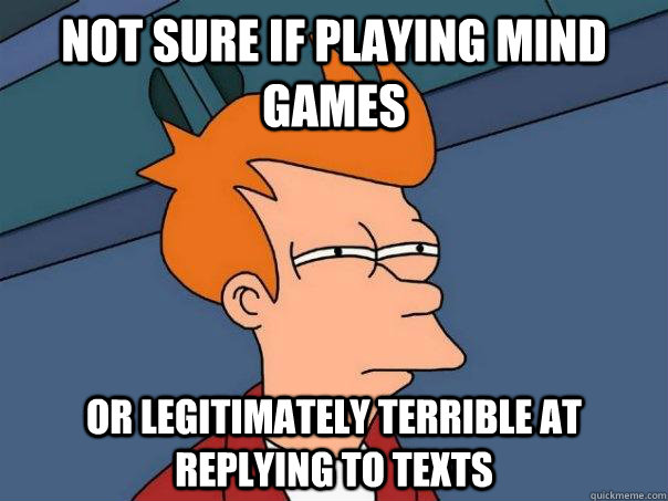 Not sure if playing mind games or legitimately terrible at replying to  texts - Futurama Fry - quickmeme