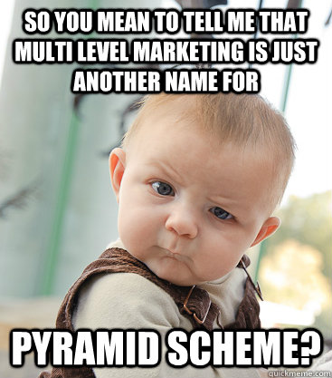 so you mean to tell me that multi level marketing is just another name for pyramid  scheme? - skeptical baby - quickmeme