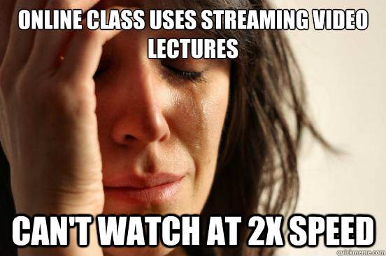 Online class uses streaming video lectures Can't watch at 2x speed - First  World Problems - quickmeme