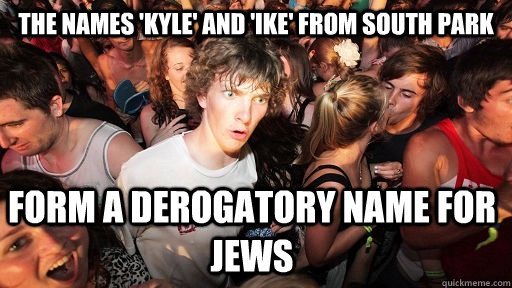 the names 'kyle' and 'ike' from south park form a derogatory name for jews  - Sudden Clarity Clarence - quickmeme