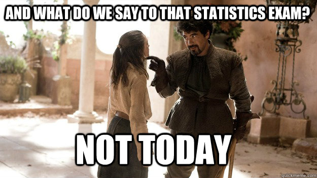 And what do we say to that statistics exam? Not Today - Arya not today -  quickmeme