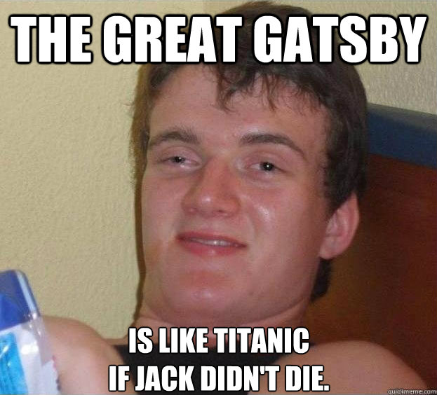 The Great Gatsby is like Titanic if Jack didn't die. - The High Guy -  quickmeme
