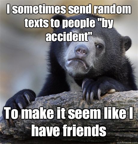 I sometimes send random texts to people 