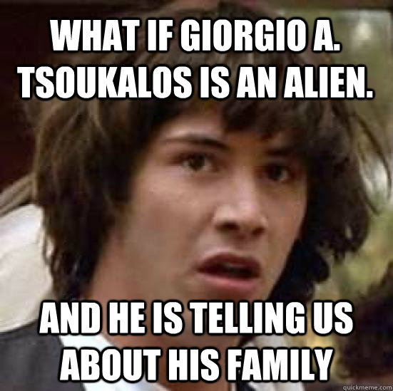 what if Giorgio A. Tsoukalos is an alien. and he is telling us about his  family - conspiracy keanu - quickmeme