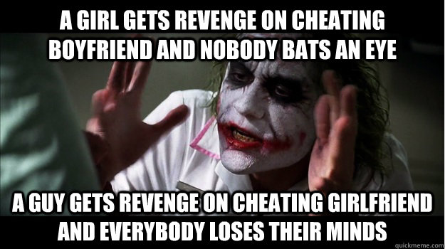 A girl gets revenge on cheating boyfriend and nobody bats an eye A guy gets  revenge on cheating girlfriend and everybody loses their minds - Joker Mind  Loss - quickmeme