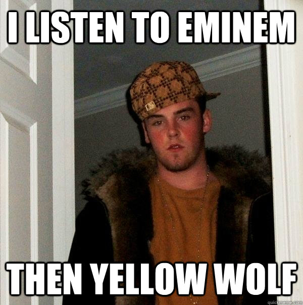 I Listen to Eminem Then Yellow Wolf - Scumbag Steve - quickmeme