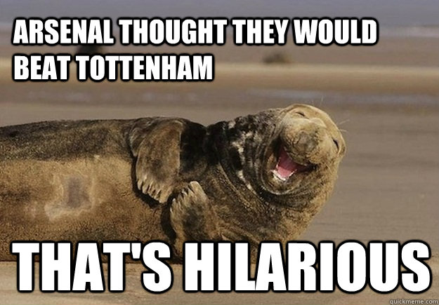 Arsenal Thought They Would Beat Tottenham That S Hilarious Sea Lion Brian Quickmeme
