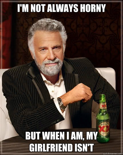 I'm not always horny But when i am, my girlfriend isn't - Dos Equis man -  quickmeme