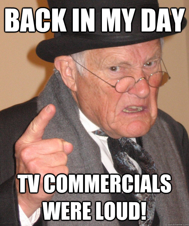 back in my day TV Commercials Were Loud! - back in my day - quickmeme