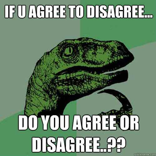 if u agree to disagree... do you agree or disagree..?? - Philosoraptor -  quickmeme