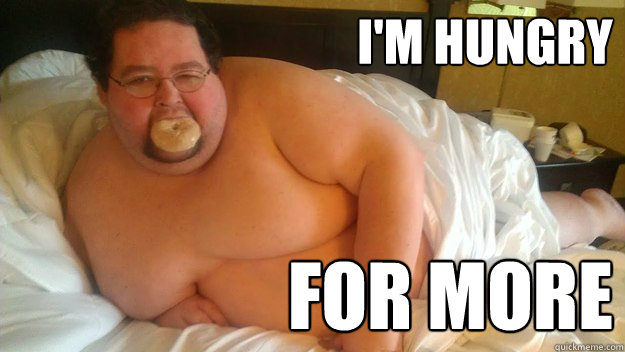 I'm Hungry For more - Surprisingly sexy fat guy - quickmeme