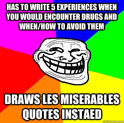 Has to write 5 experiences when you would encounter drugs and when/how to  avoid them Draws Les Miserables quotes instaed - Troll Face - quickmeme