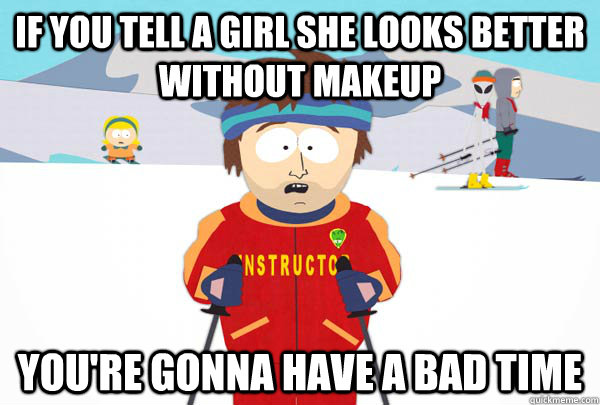 If you tell a girl she looks better without makeup You're gonna have a bad  time - Super Cool Ski Instructor - quickmeme