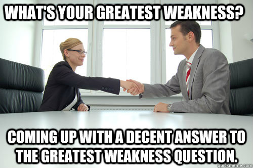 What's your greatest weakness? Coming up with a decent answer to the  greatest weakness question. - Awkward Interview - quickmeme
