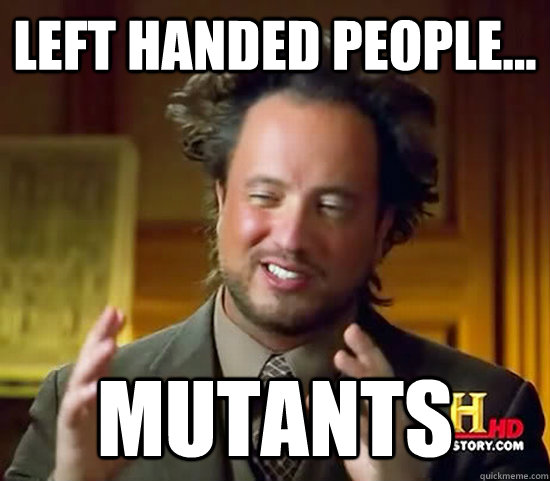 Left handed people... Mutants - Ancient Aliens - quickmeme