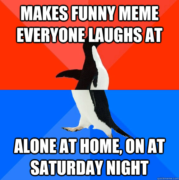 Makes funny meme everyone laughs at alone at home, on at Saturday night -  Socially Awesome Awkward Penguin - quickmeme