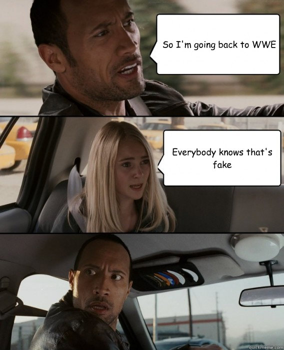 So I'm going back to WWE Everybody knows that's fake - The Rock Driving -  quickmeme