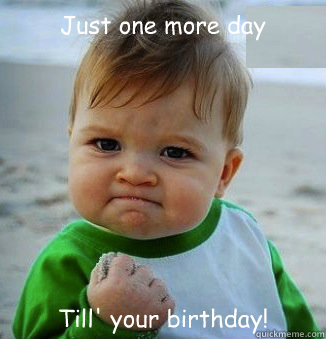 Just one more day Till' your birthday! - happy 21 birthday - quickmeme