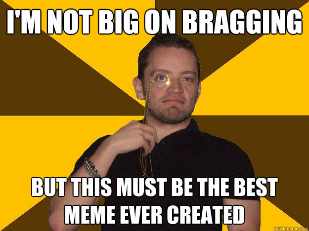I M Not Big On Bragging But This Must Be The Best Meme Ever Created Bragging Steve Quickmeme