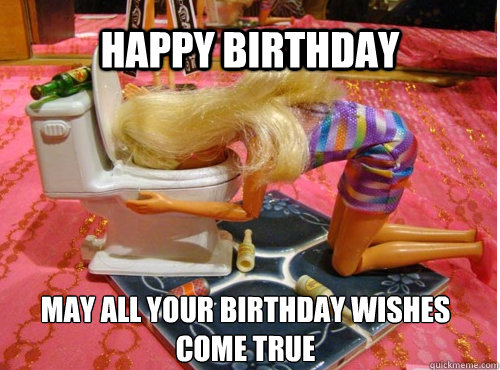 Happy birthday May all your birthday wishes come true - Drunk Barbie -  quickmeme