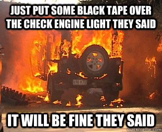 just put some black tape over the check engine light they said it will be  fine they said - Burning Jeep - quickmeme