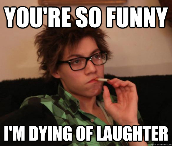 you're so funny i'm dying of laughter - ur so funny im dyin of laughter -  quickmeme