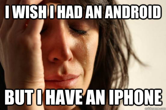 I wish i had an android but i have an iphone - First World Problems -  quickmeme