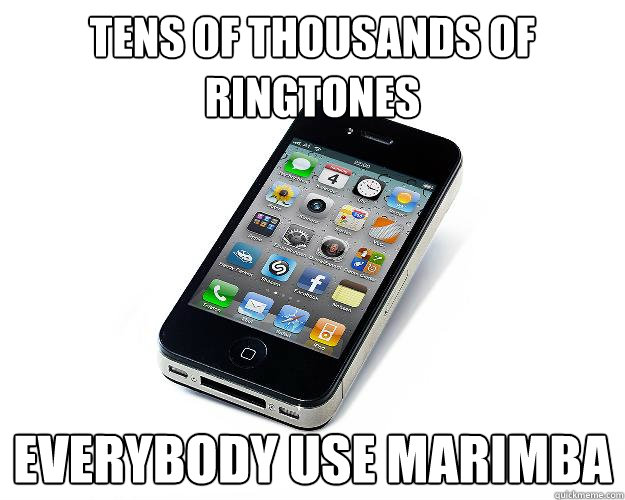 TENS OF THOUSANDS OF RINGTONES EVERYBODY USE MARIMBA - Iphone 4 ringtone -  quickmeme