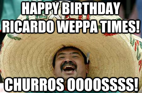 Happy Birthday RICARDO WEPPA TIMES! CHURROS OOOOSSSS! - Merry mexican -  quickmeme