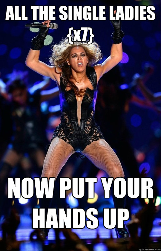 ALL THE SINGLE LADIES {x7} NOW PUT YOUR HANDS UP - Beyonce Raising the Roof  - quickmeme