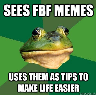 sees fbf memes uses them as tips to make life easier - Foul Bachelor Frog -  quickmeme