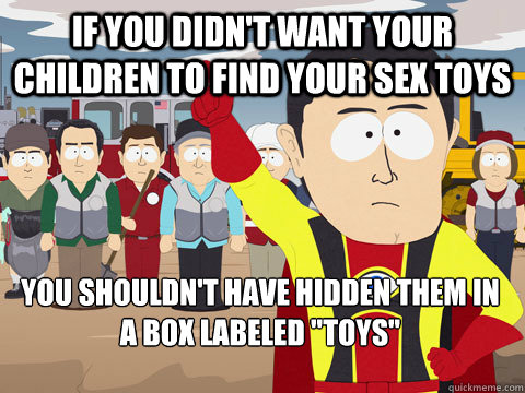 if you didn't want your children to find your sex toys you shouldn't have  hidden them in a box labeled 