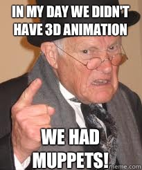 In my day we didn't have 3D animation We had muppets! - Misc - quickmeme
