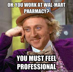 Oh, you work at Wal-Mart Pharmacy? you must feel professional -  Condescending Wonka - quickmeme