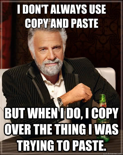 I don't always use copy and paste but when I do, I copy over the thing I  was trying to paste. - The Most Interesting Man In The World - quickmeme