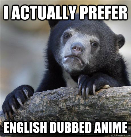 I actually prefer English dubbed Anime - Confession Bear - quickmeme