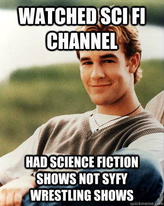 Watched Sci Fi Channel had Science Fiction shows not SYFY wrestling shows -  Late 90s kid advantages - quickmeme