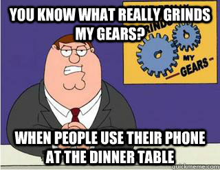 airplane Panther Take away You Know What really grinds my gears? When people use their phone at the  dinner table - Grinds my gears - quickmeme