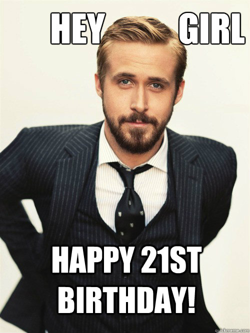 Hey Girl Happy 21st Birthday! - ryan gosling happy birthday - quickmeme
