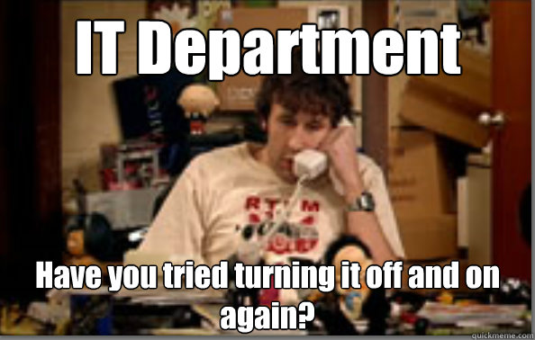 It Department Have You Tried Turning It Off And On Again It Crowd Quickmeme