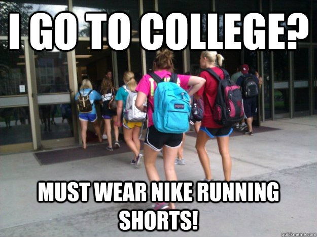 I go to college? Must wear Nike running shorts! - nike shorts college -  quickmeme