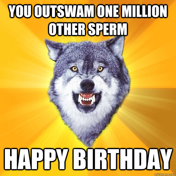 you outswam one million other sperm happy birthday - Courage Wolf -  quickmeme