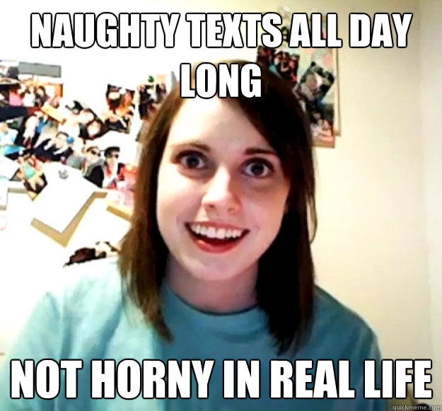 Naughty texts all day long Not horny in real life - Overly Attached  Girlfriend - quickmeme