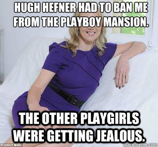 Hugh Hefner had to ban me from the playboy mansion. The other playgirls  were getting jealous. - Samantha Brick - quickmeme