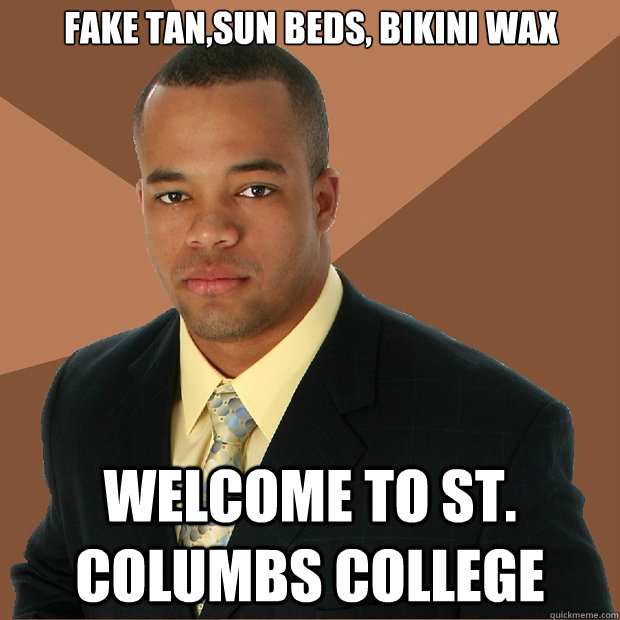 Fake Tan Sun Beds Bikini Wax Welcome To St Columbs College Successful Black Man Quickmeme